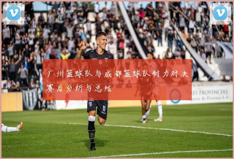 广州篮球队与成都篮球队耐力对决赛后分析与总结