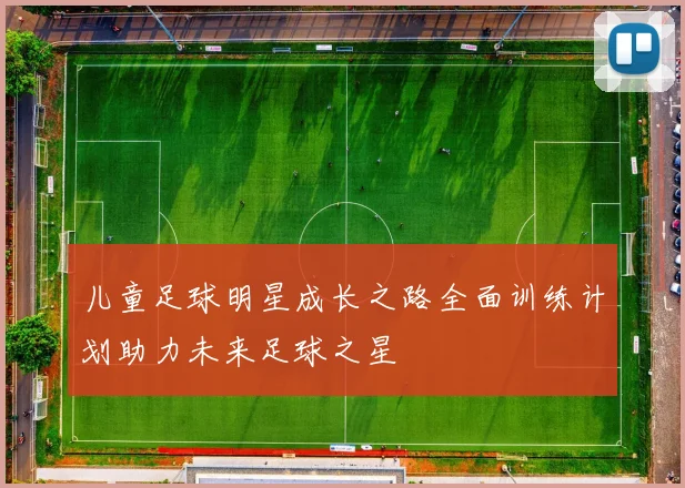 儿童足球明星成长之路全面训练计划助力未来足球之星