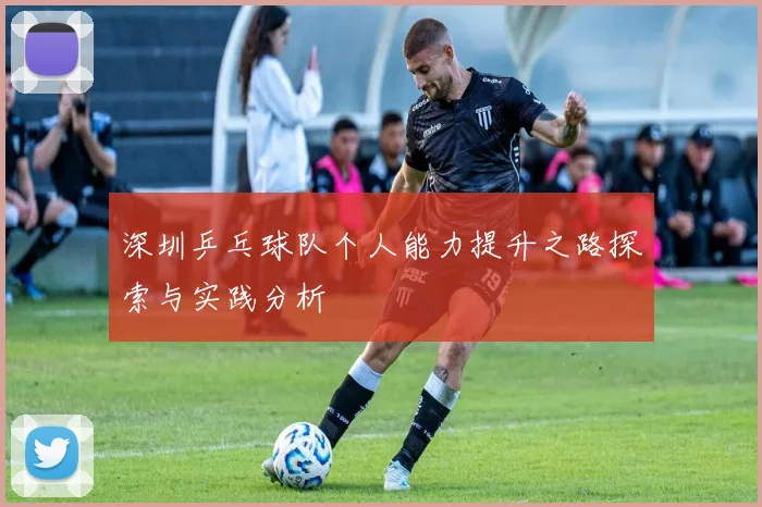 深圳乒乓球队个人能力提升之路探索与实践分析