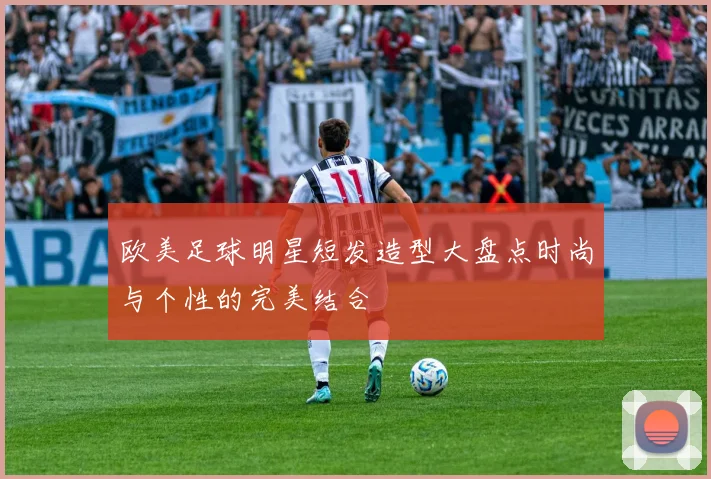 欧美足球明星短发造型大盘点时尚与个性的完美结合