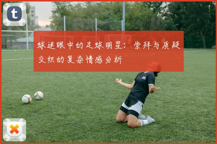 球迷眼中的足球明星：崇拜与质疑交织的复杂情感分析