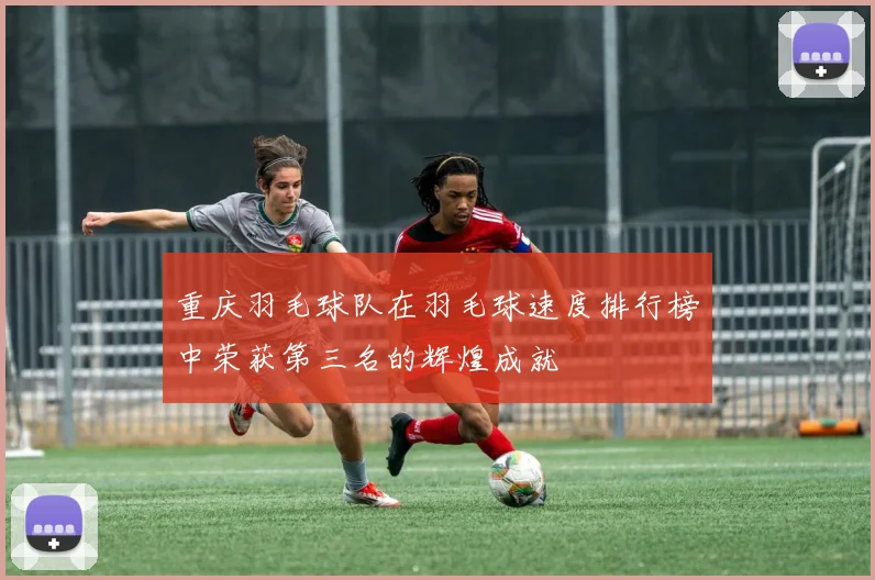 重庆羽毛球队在羽毛球速度排行榜中荣获第三名的辉煌成就