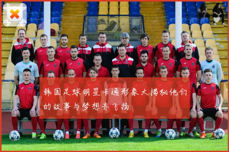 韩国足球明星卡通形象大揭秘他们的故事与梦想齐飞扬