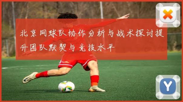 北京网球队协作分析与战术探讨提升团队默契与竞技水平