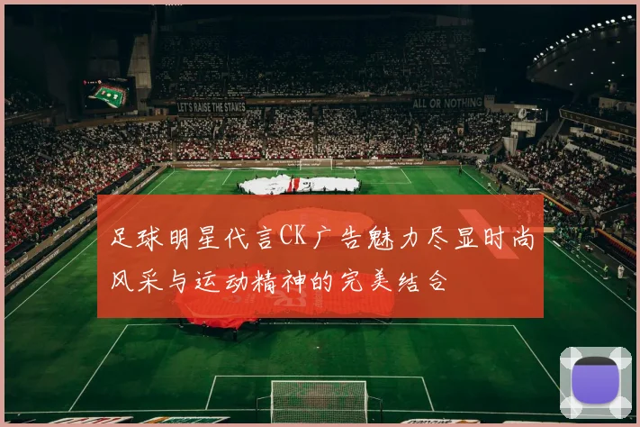 足球明星代言CK广告魅力尽显时尚风采与运动精神的完美结合