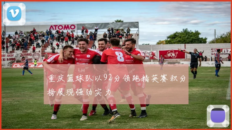 重庆篮球队以92分领跑精英赛积分榜展现强劲实力