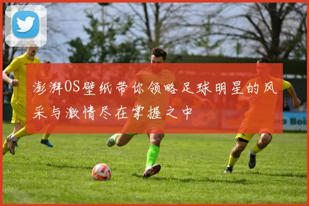 澎湃OS壁纸带你领略足球明星的风采与激情尽在掌握之中