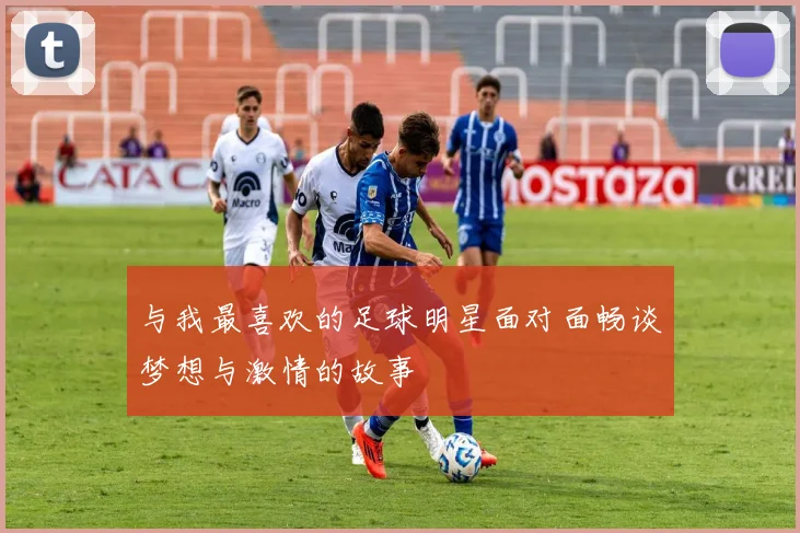 与我最喜欢的足球明星面对面畅谈梦想与激情的故事