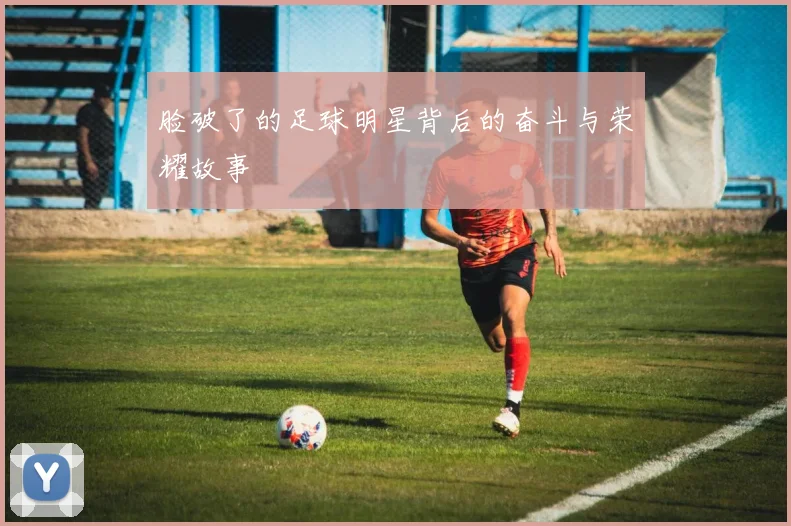 脸破了的足球明星背后的奋斗与荣耀故事