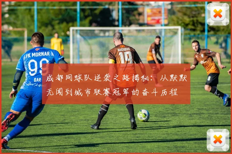 成都网球队逆袭之路揭秘：从默默无闻到城市联赛冠军的奋斗历程