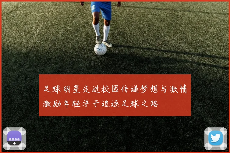 足球明星走进校园传递梦想与激情激励年轻学子追逐足球之路