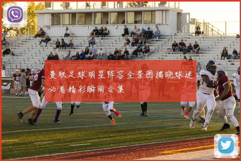 曼联足球明星阵容全景图揭晓球迷必看精彩瞬间合集