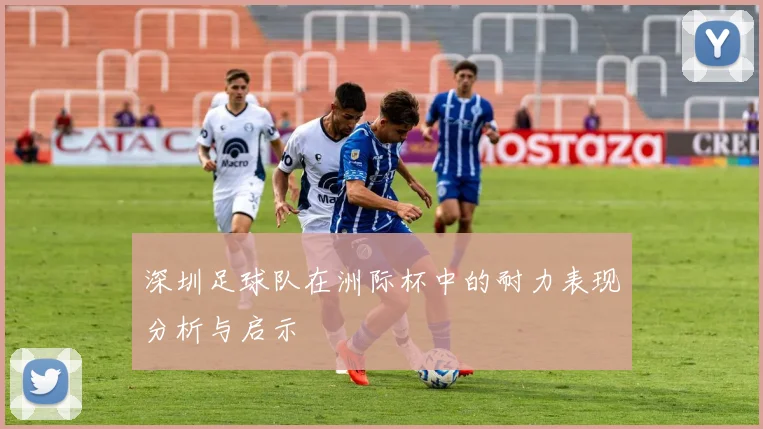 深圳足球队在洲际杯中的耐力表现分析与启示