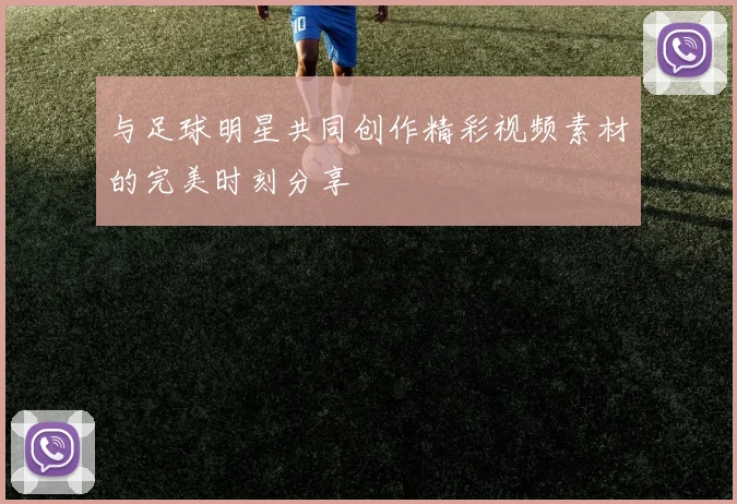 与足球明星共同创作精彩视频素材的完美时刻分享