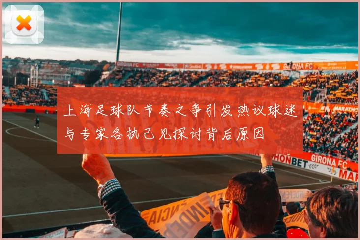 上海足球队节奏之争引发热议球迷与专家各执己见探讨背后原因