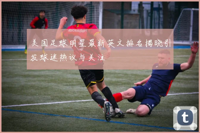美国足球明星最新英文排名揭晓引发球迷热议与关注