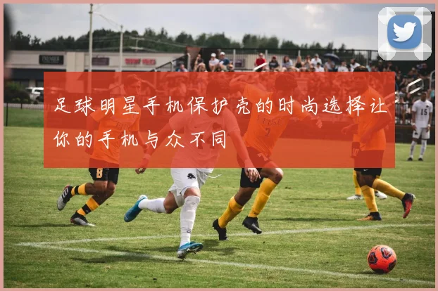 足球明星手机保护壳的时尚选择让你的手机与众不同