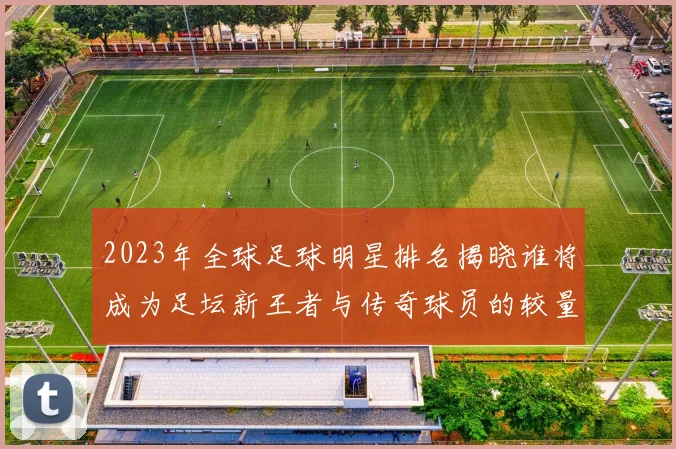 2023年全球足球明星排名揭晓谁将成为足坛新王者与传奇球员的较量