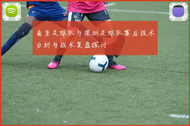 南京足球队与深圳足球队赛后技术分析与战术复盘探讨