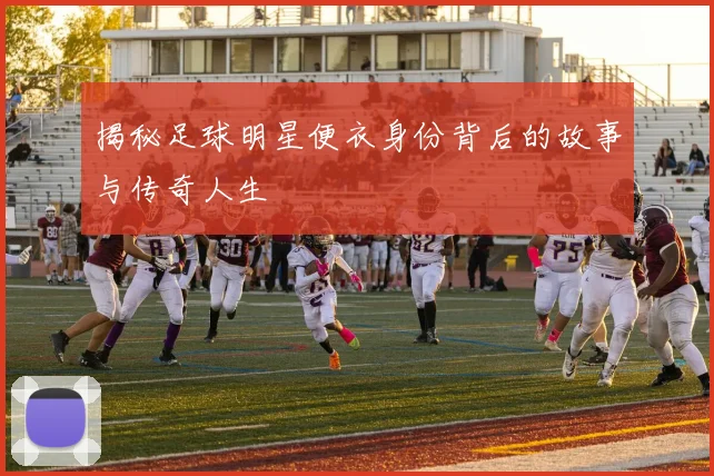 揭秘足球明星便衣身份背后的故事与传奇人生