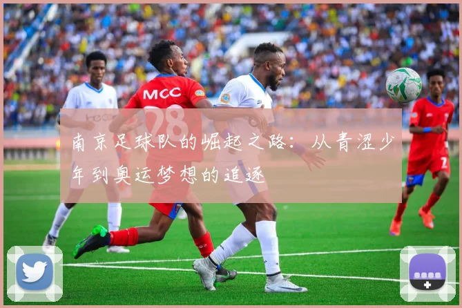 南京足球队的崛起之路：从青涩少年到奥运梦想的追逐