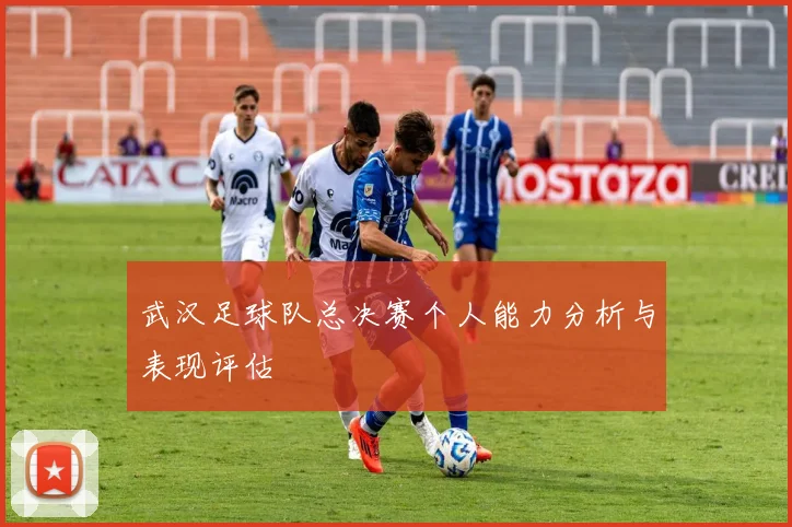 武汉足球队总决赛个人能力分析与表现评估