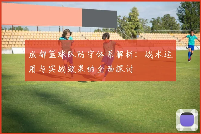 成都篮球队防守体系解析：战术运用与实战效果的全面探讨