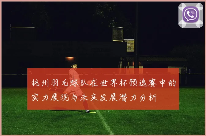 杭州羽毛球队在世界杯预选赛中的实力展现与未来发展潜力分析